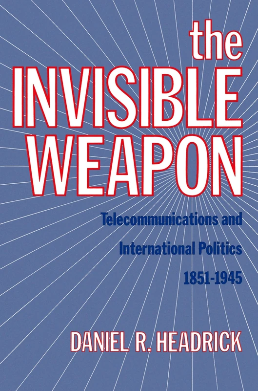 The Invisible Weapon: Telecommunications And International Politics, 1851-1945