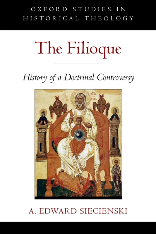 The Filioque: History Of A Doctrinal Controversy (Oxford Studies In Historical Theology)