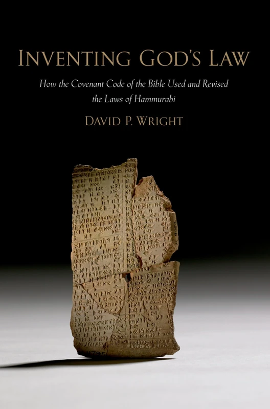 INVENTING GODS LAW: How The Covenant Code Of The Bible Used And Revised The Laws Of Hammurabi