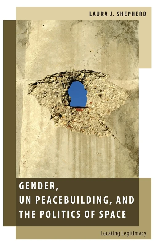 Gender, UN Peacebuilding, and the Politics of Space: Locating Legitimacy (Oxford Studies in Gender and International Relations)