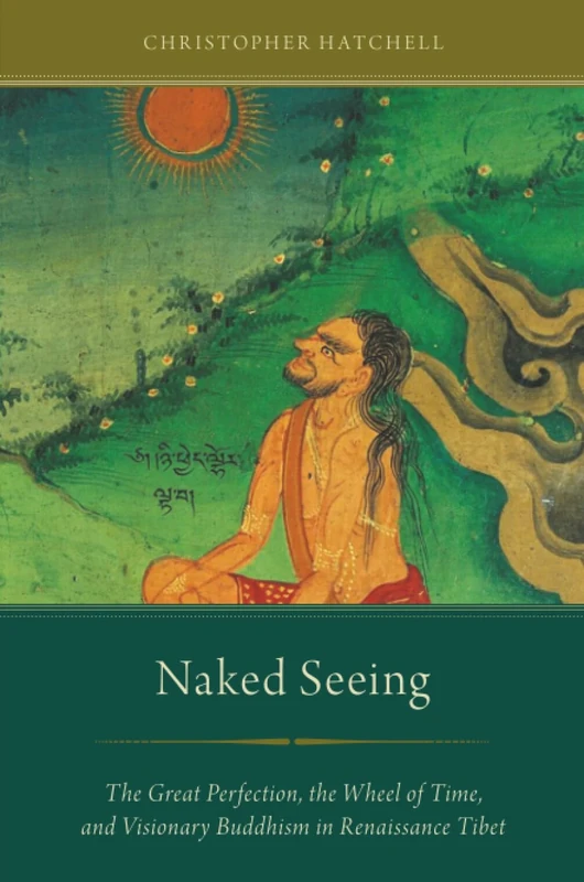 NAKED SEEING: The Great Perfection, The Wheel Of Time, And Visionary Buddhism In Renaissance Tibet
