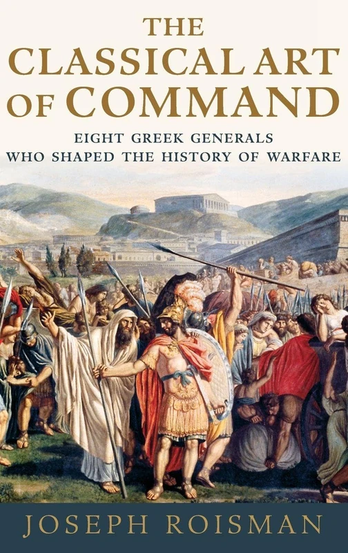 The Classical Art of Command: Eight Greek Generals Who Shaped the History of Warfare