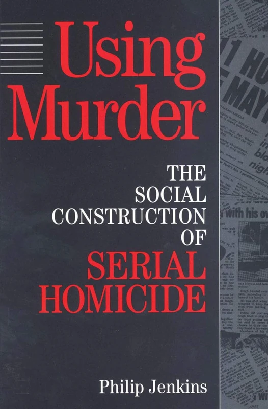 Using Murder: The Social Construction of Serial Homicide (Social Problems and Social Issues (Walter Paperback))