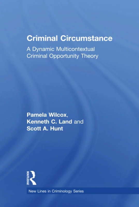 Criminal Circumstance: A Dynamic Multi-Contextual Criminal Opportunity Theory (New Lines in Criminology Series)
