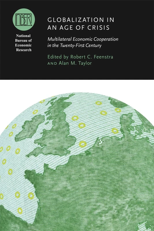 Globalization in an Age of Crisis – Multilateral Economic Cooperation in the Twenty–First Century (National Bureau of Economic Research Conference Report)