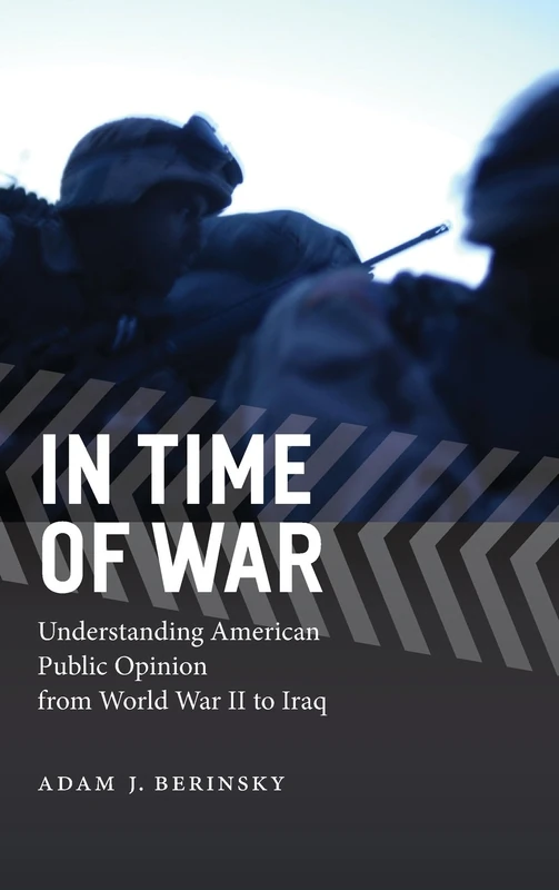 In Time of War – Understanding American Public Opinion from World War II to Iraq (Chicago Studies in American Politics)