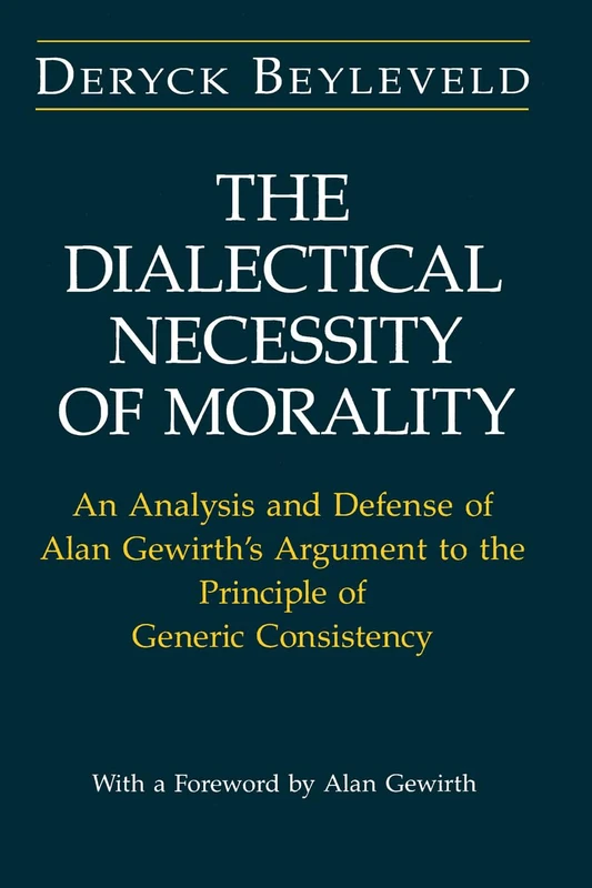 The Dialectical Necessity of Morality: An Analysis and Defense of Alan Gewirth's Argument to the Principle of Generic Consistency