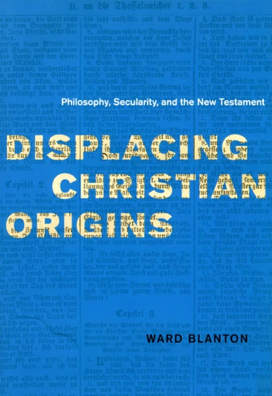 Displacing Christian Origins – Philosophy, Secularity and the New Testament (Religion and Postmodernism Series)