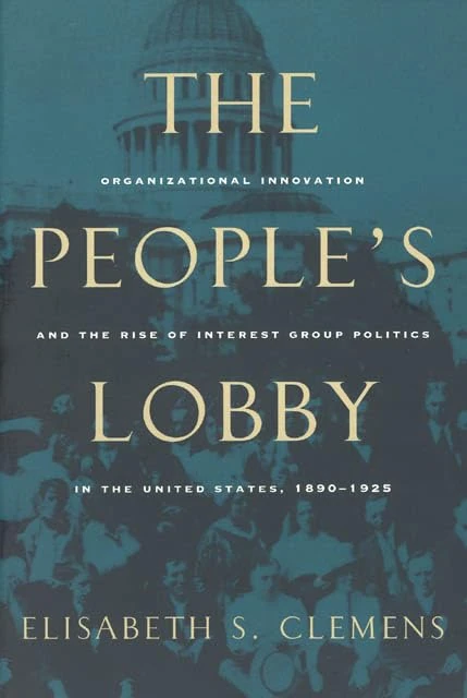The People′s Lobby – Organizational Innovation & the Rise of Interest Group Politics in the United States, 1890–1925