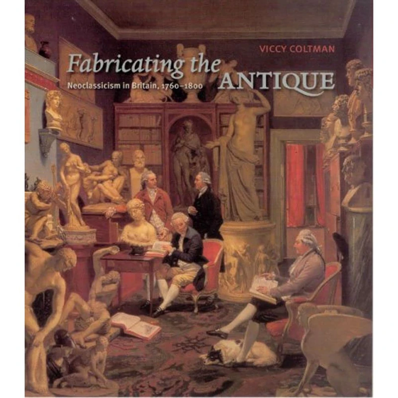 Fabricating the Antique – Neoclassicism in Britain 1760–1800