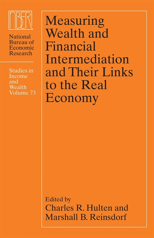 Measuring Wealth and Financial Intermediation and Their Links to the Real Economy: Volume 73 (National Bureau of Economic Research Studies in Income and Wealth)