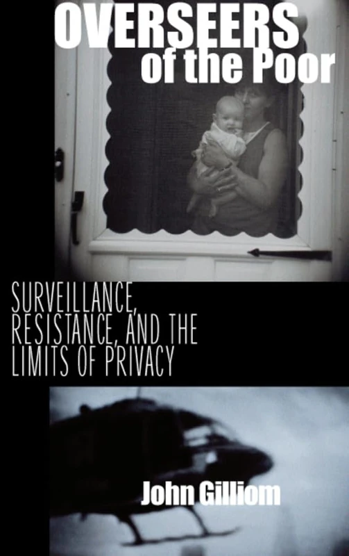Overseers of the Poor – Surveillance, Resistance & the Limits of Privacy (Chicago Series in Law and Society)