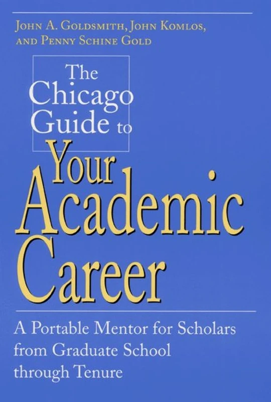 The Chicago Guide to Your Academic Career – A Portable Mentor for Scholars from Graduate School through Tenure (Chicago Guides to Academic Life)