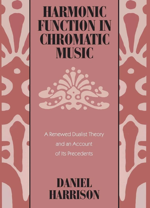 Harmonic Function in Chromatic Music: A Renewed Dualist Theory and an Account of Its Precedents