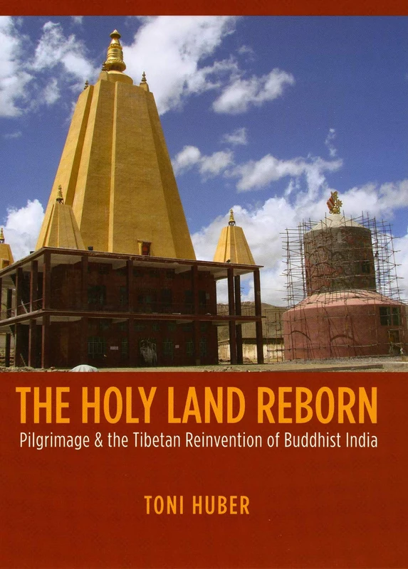 The Holy Land Reborn – Pilgrimage and the Tibetan Reinvention of Buddhist India (Buddhism and Modernity)