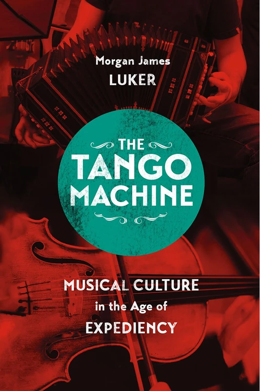 Tango Machine – Musical Culture in the Age of Expediency (Chicago Studies in Ethnomusicology CSE)