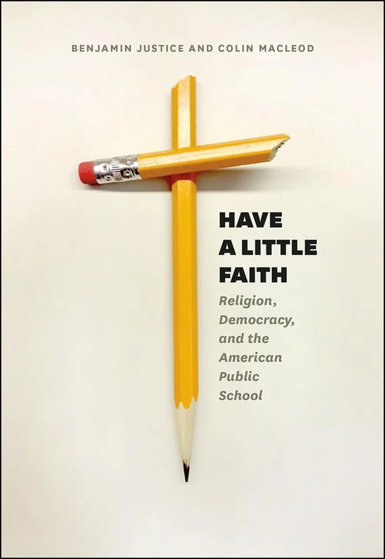 Have a Little Faith – Religion, Democracy, and the American Public School (History and Philosophy of Education Series)