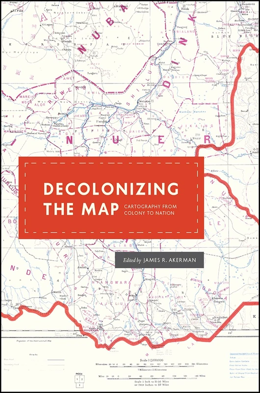 Decolonizing the Map – Cartography from Colony to Nation (The Kenneth Nebenzahl Jr. Lectures in the History of Cartography)