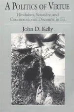 Politics of Virtue: Hinduism, Sexuality, and Countercolonial Discourse in Fiji (Emersion: Emergent Village resources for communities of faith)