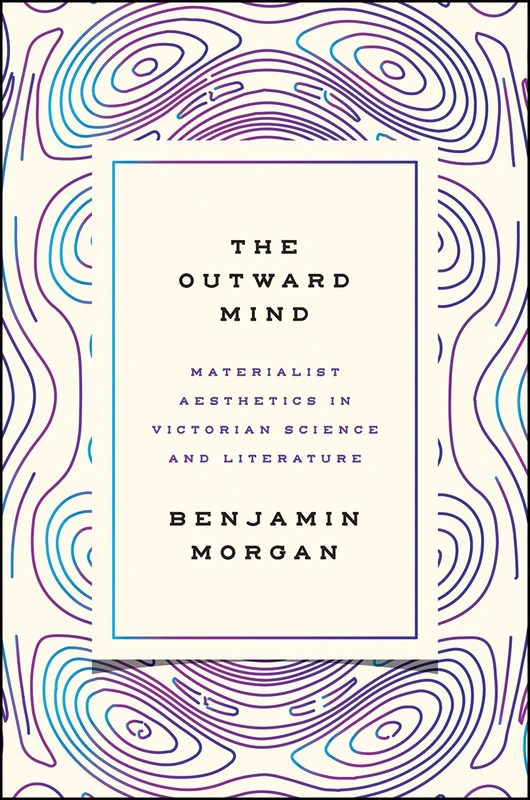Outward Mind – Materialist Aesthetics in Victorian Science and Literature