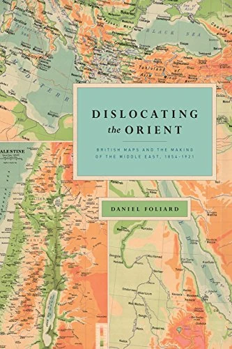 Dislocating the Orient – British Maps and the Making of the Middle East, 1854–1921