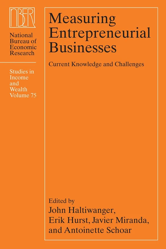 Measuring Entrepreneurial Businesses – Current Knowledge and Challenges: 75 (National Bureau of Economic Research Studies in Income and Wealth)