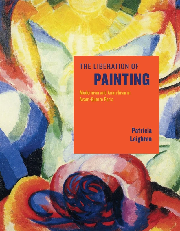 The Liberation of Painting – Modernism and Anarchism in Avant–Guerre Paris
