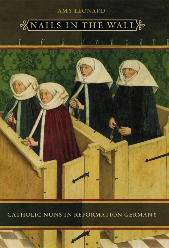 Nails in the Wall – Catholic Nuns in Reformation Germany (Women in Culture and Society)