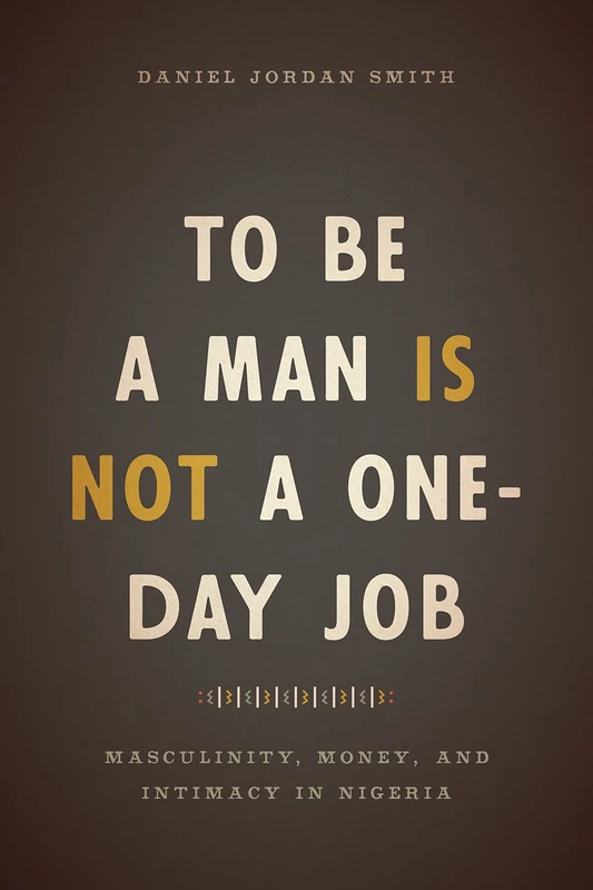 To Be a Man Is Not a One–Day Job – Masculinity, Money, and Intimacy in Nigeria