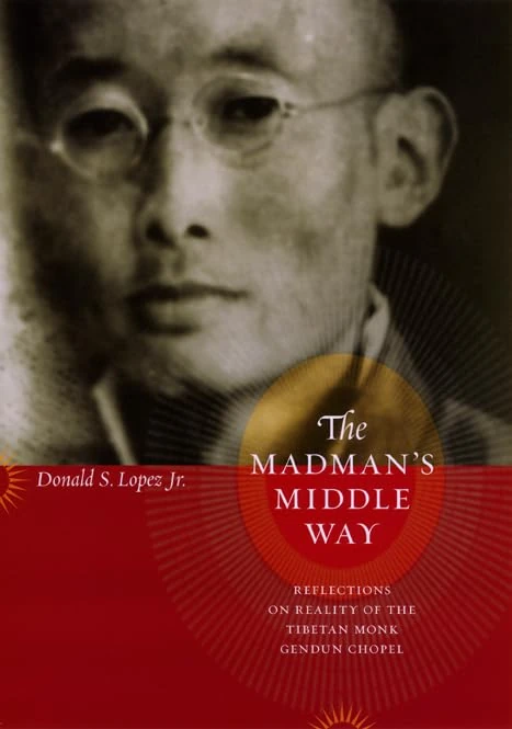 The Madman′s Middle Way – Reflections on Reality of the Modernist Tibetan Monk Gendun Chopel (Buddhism and Modernity)