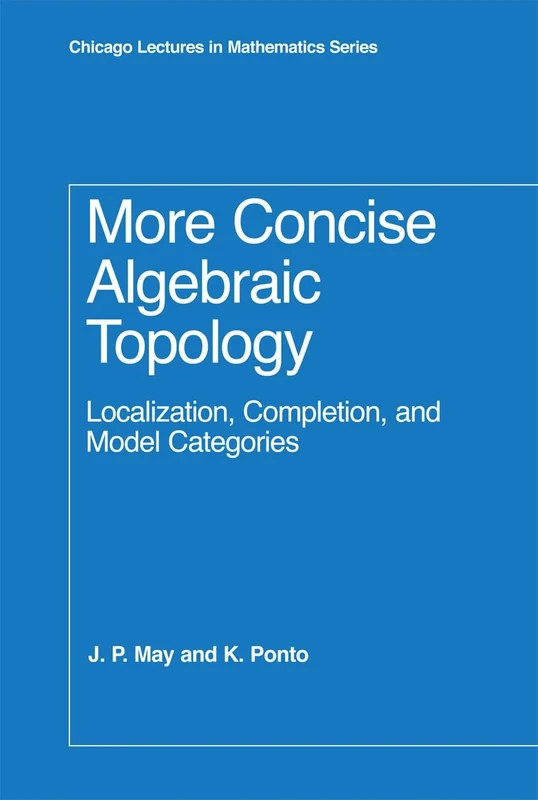 More Concise Algebraic Topology – Localization, Completion and Model Categories (Chicago Lectures in Mathematics Series CLM)