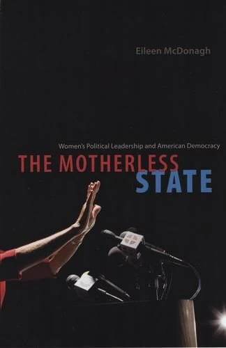 The Motherless State – Women′s Political Leadership and American Democracy