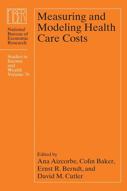 Measuring and Modeling Health Care Costs – Care Costs: Volume 76 (National Bureau of Economic Research Studies in Income and Wealth)