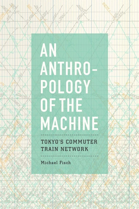 An Anthropology of the Machine – Tokyo′s Commuter Train Network