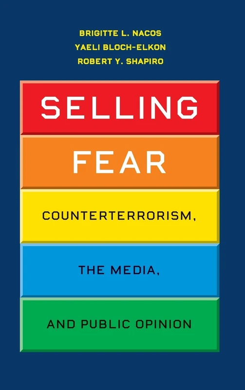 Selling Fear – Counterterrorism, the Media, and Public Opinion (Chicago Studies in American Politics)