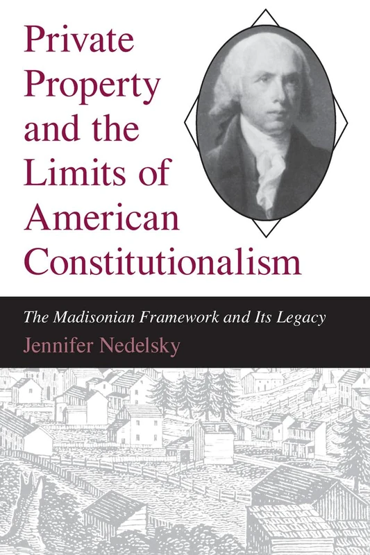 Private Property and the Limits of American Constitutionalism: The Madisonian Framework and Its Legacy