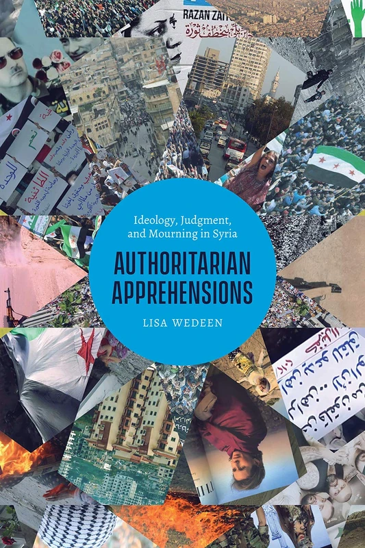 Authoritarian Apprehensions: Ideology, Judgment, and Mourning in Syria (Chicago Studies in Practices of Meaning)