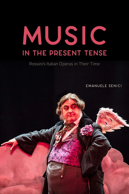 Music in the Present Tense – Rossini`s Italian Operas in Their Time (Opera Lab: Explorations in History, Technology, and Performa)