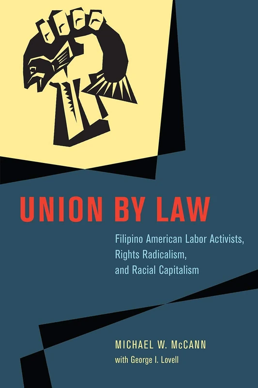 Union by Law – Filipino American Labor Activists, Rights Radicalism, and Racial Capitalism Capitalism (Chicago Series in Law and Society)