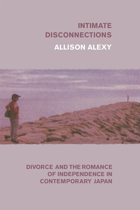 Intimate Disconnections – Divorce and the Romance of Independence in Contemporary Japan