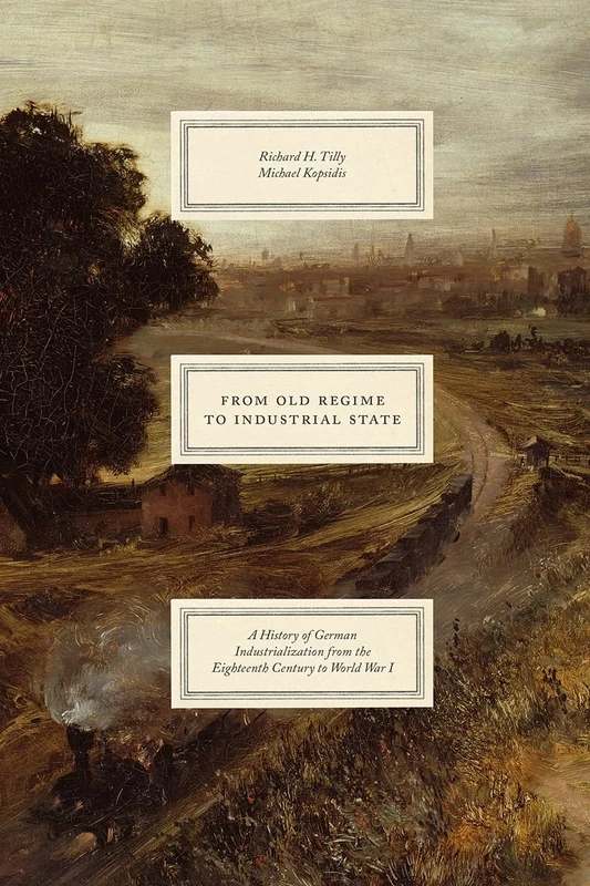 From Old Regime to Industrial State – A History of German Industrialization from the Eighteenth Century to World War I (Markets and Governments in Economic History)