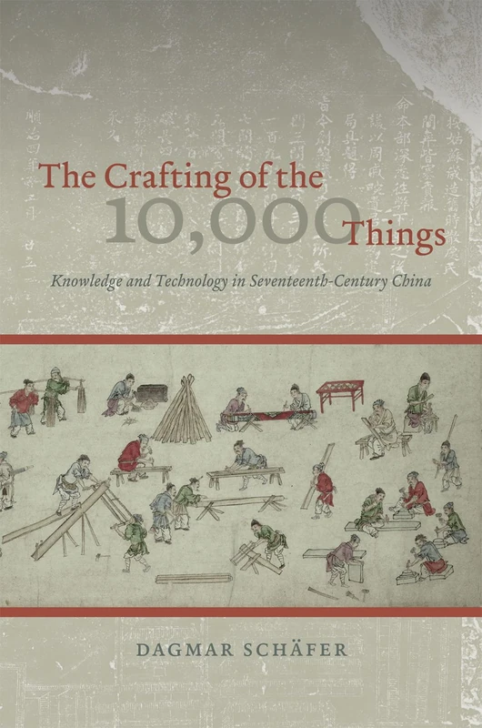 The Crafting of the 10,000 Things – Knowledge and Technology in Seventeenth–Century China