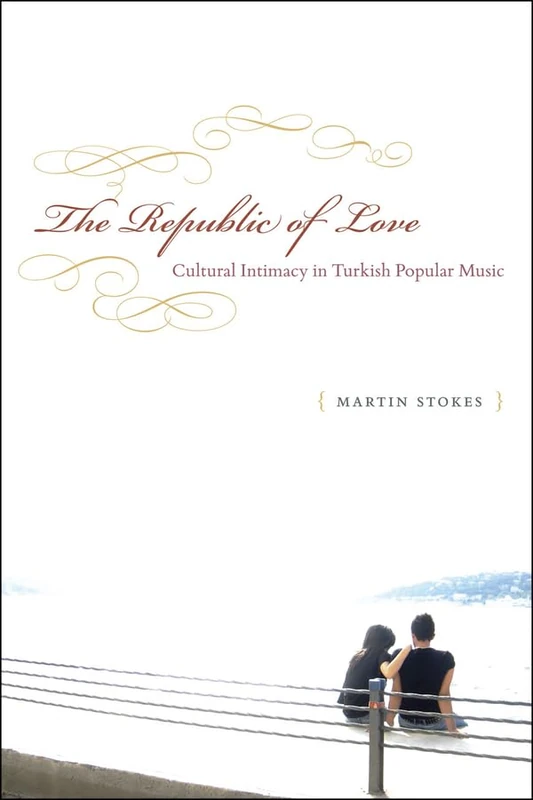 The Republic of Love – Cultural Intimacy in Turkish Popular Music (Chicago Studies in Ethnomusicology CSE)
