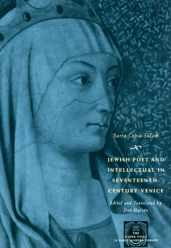 Jewish Poet and Intellectual in Seventeenth – Century Venice – The Works of Sarra Copia Sulum in Verse and Prose Along with Writings of her: The Works ... in Early Modern Europe: The Toronto Series)