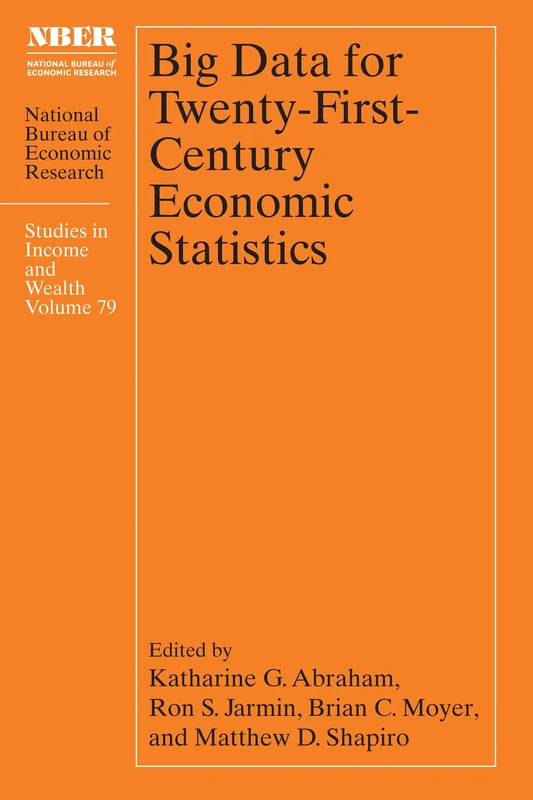 Big Data for Twenty-First-Century Economic Statistics (Volume 79) (National Bureau of Economic Research Studies in Income and Wealth)