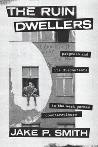 The Ruin Dwellers: Progress and Its Discontents in the West German Counterculture