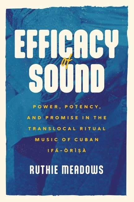 Efficacy of Sound: Power, Potency, and Promise in the Translocal Ritual Music of Cuban Ifá-Òrìsà (Chicago Studies in Ethnomusicology)