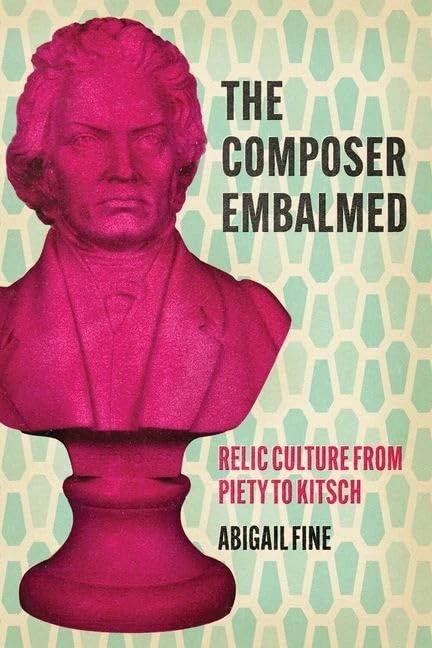 The Composer Embalmed: Relic Culture from Piety to Kitsch (New Material Histories of Music)