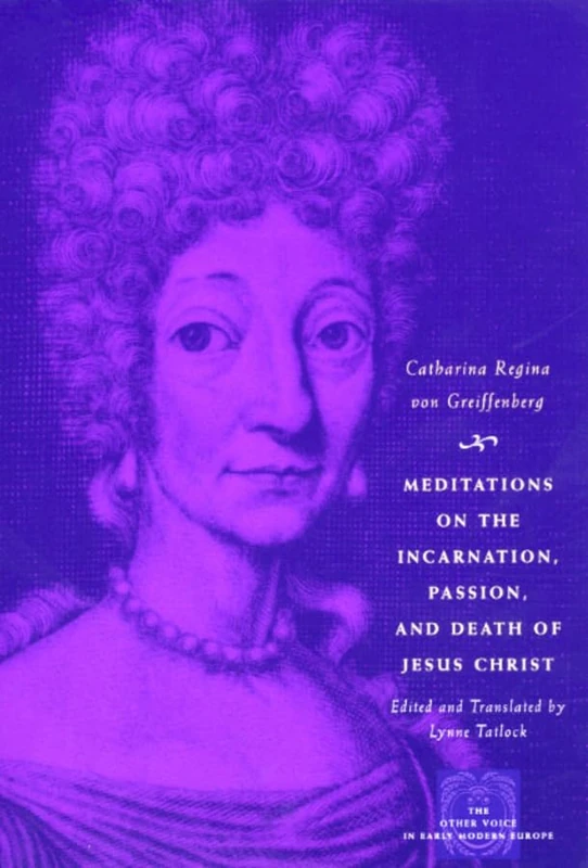 Meditations on the Incarnation, Passion, and Death of Jesus Christ (The Other Voice in Early Modern Europe: The Toronto Series)