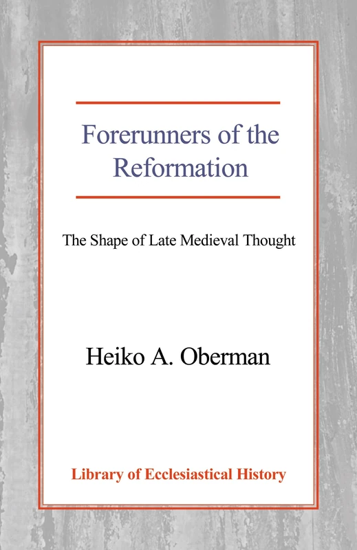 Forerunners of the Reformation: The Shape of Late Medieval Thought (Library of Ecclesiastical History)